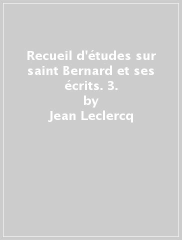 Recueil d'études sur saint Bernard et ses écrits. 3. - Jean Leclercq
