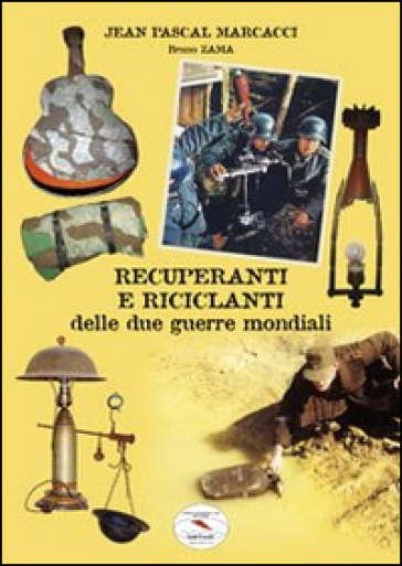 Recuperanti e riciclanti delle due guerre mondiali - J. Pascal Marcacci - Bruno Zama