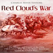 Red Cloud s War: The History and Legacy of the Only 19th Century War Won by Native Americans against the United States