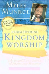 Rediscovering Kingdom Worship: The Purpose and Power of Praise and Worship Expanded Edition