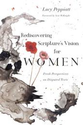 Rediscovering Scripture`s Vision for Women ¿ Fresh Perspectives on Disputed Texts