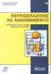 Refrigerazione ad assorbimento. Fondamenti teorici, modelli, apllicazioni tecniche