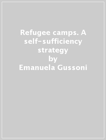 Refugee camps. A self-sufficiency strategy - Emanuela Gussoni