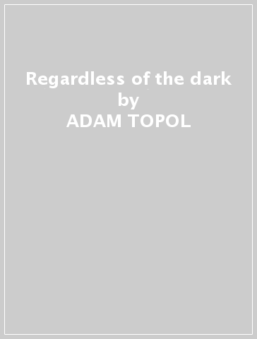 Regardless of the dark - ADAM TOPOL