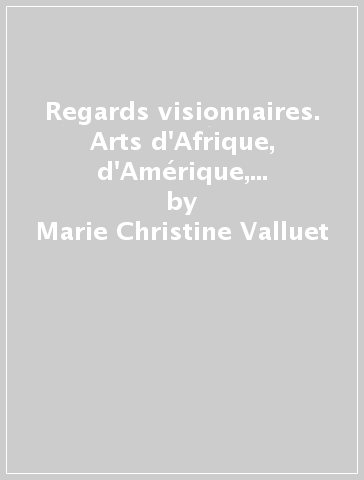 Regards visionnaires. Arts d'Afrique, d'Amérique, d'Asie du sud-est et d'Océanie. Ediz. illustrata - Marie-Christine Valluet