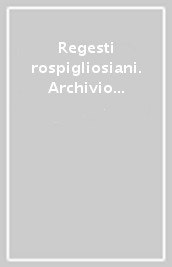 Regesti rospigliosiani. Archivio di Stato di Pistoia e Biblioteca forteguerriana