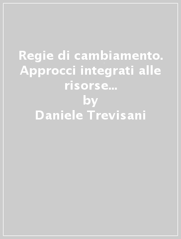 Regie di cambiamento. Approcci integrati alle risorse umane, allo sviluppo personale e organizzativo e al coaghing - Daniele Trevisani