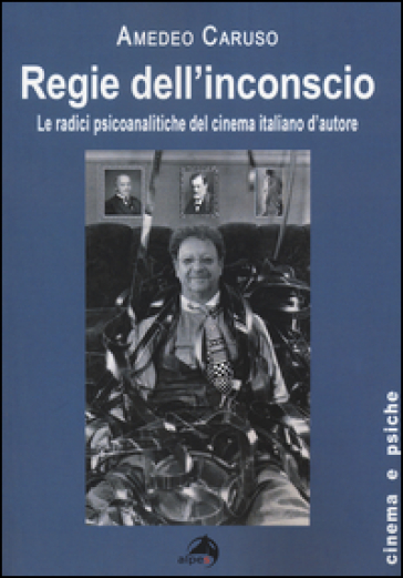 Regie dell'inconscio. Le radici psicoanalitiche del cinema italiano d'autore - Amedeo Caruso