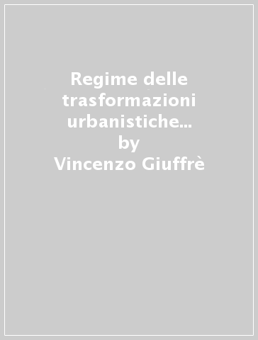 Regime delle trasformazioni urbanistiche ed edilizie. 3º aggiornamento - Vincenzo Giuffrè