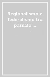 Regionalismo e federalismo tra passato, presente e futuro. Atti del Convegno (Perugia, 25-26 novembre 2011)