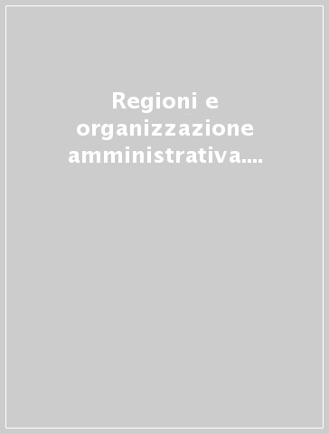 Regioni e organizzazione amministrativa. Studi per l'attuazione dell'ordinamento regionale