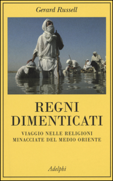 Regni dimenticati. Viaggio nelle religioni minacciate del Medio Oriente - Gerard Russell