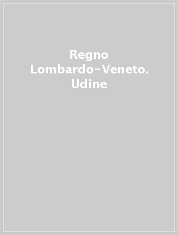 Regno Lombardo-Veneto. Udine