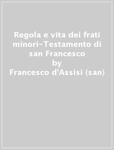 Regola e vita dei frati minori-Testamento di san Francesco - Francesco d