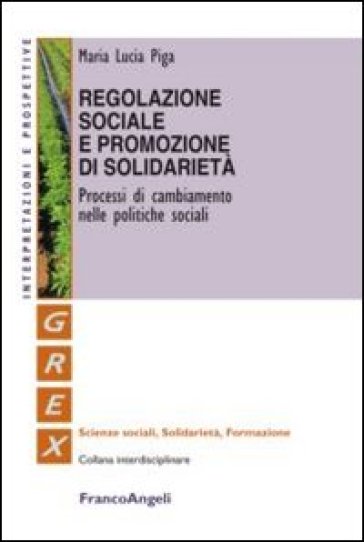 Regolazione sociale e promozione di solidarietà. Processi di cambiamento nelle politiche sociali - M. Lucia Piga