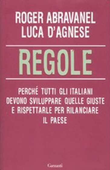 Regole. Perché tutti gli italiani devono sviluppare quelle giuste e rispettarle per rilanciare il paese - Roger Abravanel - Luca D