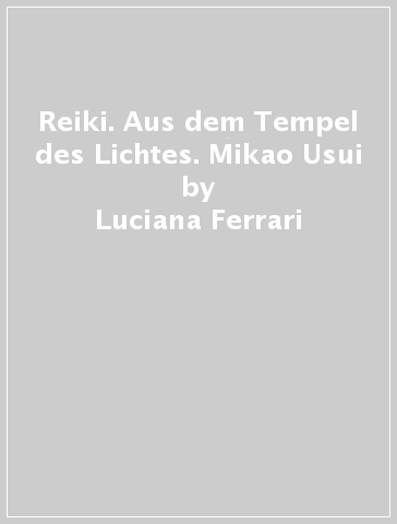 Reiki. Aus dem Tempel des Lichtes. Mikao Usui - Luciana Ferrari