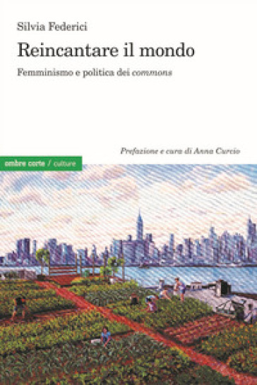 Reincantare il mondo. Femminismo e politica dei «commons» - Silvia Federici