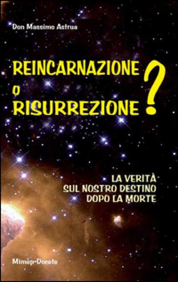 Reincarnazione o resurrezione? La verità sul nostro destino dopo la morte - Massimo Astrua