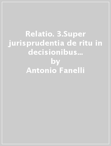 Relatio. 3.Super jurisprudentia de ritu in decisionibus incidentibus et praeliminaribus latis a tribunali apostolico Rotae romanae... - Antonio Fanelli