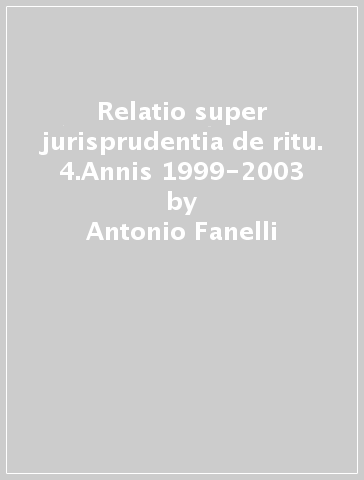 Relatio super jurisprudentia de ritu. 4.Annis 1999-2003 - Antonio Fanelli