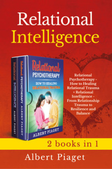 Relational intelligence (2 books in 1): Relational intelligence. From relationship trauma to resilience and balance-Relational psychotherapy. How to healing relation trauma - Albert Piaget