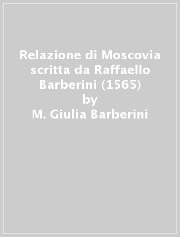 Relazione di Moscovia scritta da Raffaello Barberini (1565) - M. Giulia Barberini - Idalberto Fei