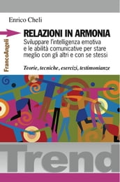 Relazioni in armonia. Sviluppare l intelligenza emotiva e le abilità comunicative per stare meglio con gli altri e con se stessi. Teorie, tecniche, esercizi, testimonianze