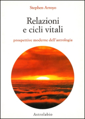 Relazioni e cicli vitali. Prospettive moderne dell'astrologia - Stephen Arroyo