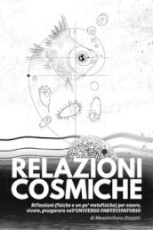 Relazioni cosmiche. Riflessioni (fisiche e un po  metafisiche) per essere, vivere, prosperare nell universo partecipatorio