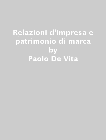 Relazioni d'impresa e patrimonio di marca - Paolo De Vita - Francesco Testa