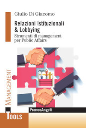 Relazioni istituzionali & lobbying. Strumenti di management per public affairs