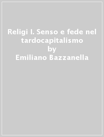 Religi I. Senso e fede nel tardocapitalismo - Emilio Bazzanella - Emiliano Bazzanella