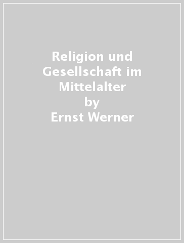 Religion und Gesellschaft im Mittelalter - Ernst Werner