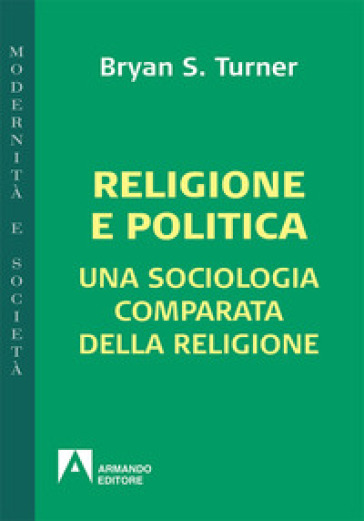 Religione e politica. Una sociologia comparata della religione - Bryan S. Turner