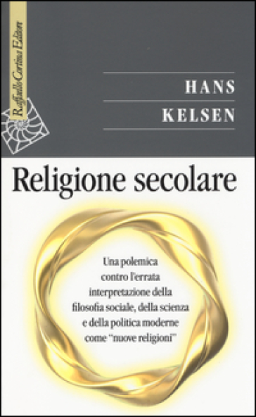 Religione secolare. Una polemica contro l'errata interpretazione della filosofia sociale, della scienza e della politica moderne come «nuove religioni» - Hans Kelsen