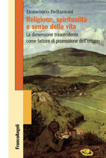 Religione, spiritualità e senso della vita. La dimensione trascendente come fattore di promozione dell'umano - Domenico Bellantoni