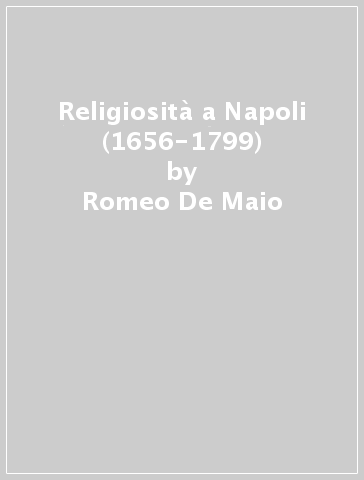 Religiosità a Napoli (1656-1799) - Romeo De Maio
