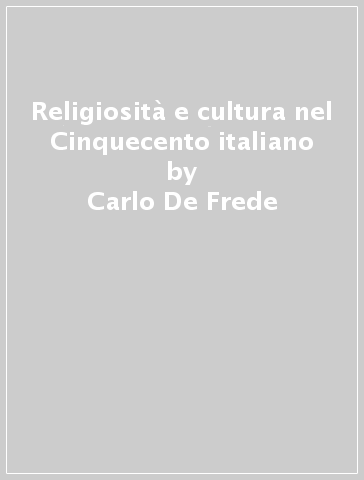 Religiosità e cultura nel Cinquecento italiano - Carlo De Frede