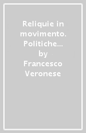 Reliquie in movimento. Politiche della mobilità e rappresentazioni agiografiche in epoca carolingia (VIII-X secolo)