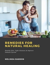 Remedies for Natural Healing: Healthy Diet, Fight Diseases & Improve Immune System
