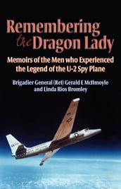 Remembering the Dragon Lady: The U-2 Spy Plane: Memoirs of the Men Who Made the Legend