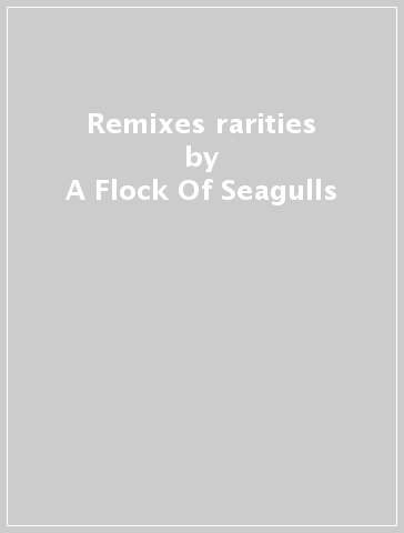 Remixes & rarities - A Flock Of Seagulls