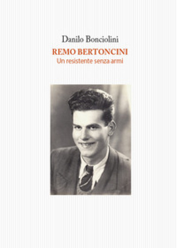 Remo Bertoncini. Un resistente senza armi - Danilo Bonciolini