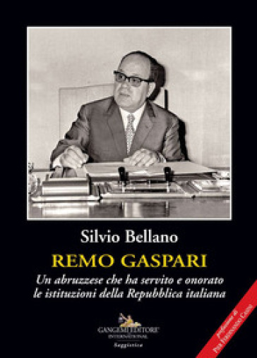 Remo Gaspari. Un abruzzese che ha servito e onorato le istituzioni della Repubblica Italiana - Silvio Bellano