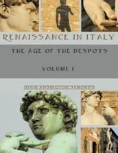 Renaissance in Italy : The Age of the Despots, Volume I (Illustrated)