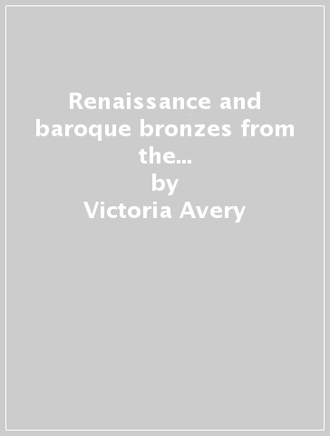 Renaissance and baroque bronzes from the Fitzwilliam Museum, Cambridge. Catalogo della mostra - Victoria Avery - Jo Dillon