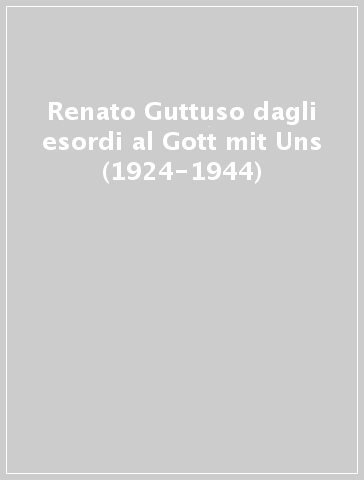 Renato Guttuso dagli esordi al Gott mit Uns (1924-1944)