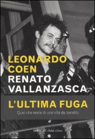 Renato Vallanzasca. L'ultima fuga - Leonardo Coen - Renato Vallanzasca