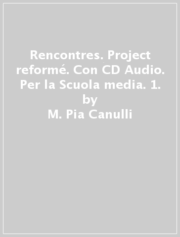 Rencontres. Project reformé. Con CD Audio. Per la Scuola media. 1. - M. Pia Canulli - M. Cristina Luvié